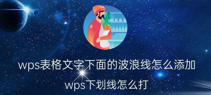 wps表格文字下面的波浪线怎么添加 wps下划线怎么打？